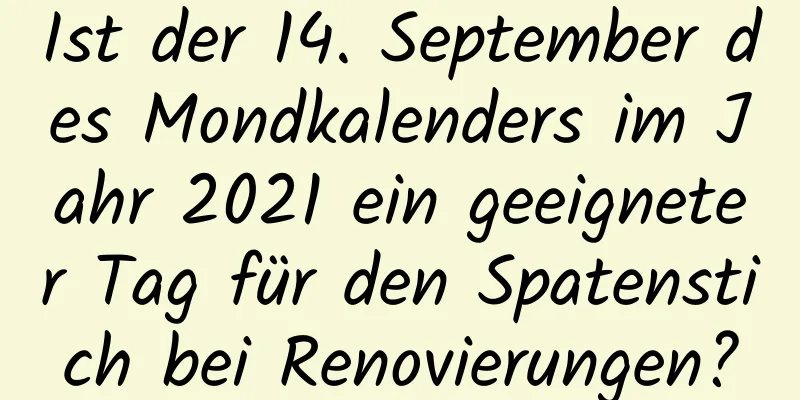 Ist der 14. September des Mondkalenders im Jahr 2021 ein geeigneter Tag für den Spatenstich bei Renovierungen?