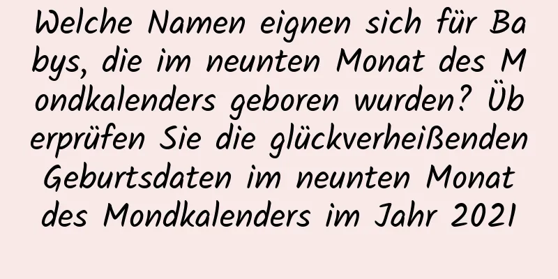 Welche Namen eignen sich für Babys, die im neunten Monat des Mondkalenders geboren wurden? Überprüfen Sie die glückverheißenden Geburtsdaten im neunten Monat des Mondkalenders im Jahr 2021