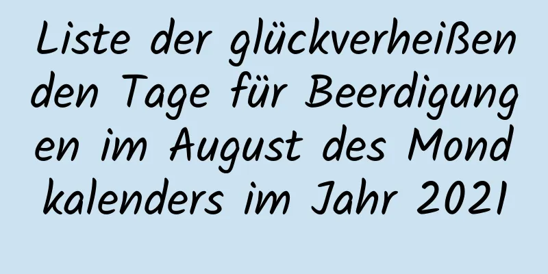 Liste der glückverheißenden Tage für Beerdigungen im August des Mondkalenders im Jahr 2021