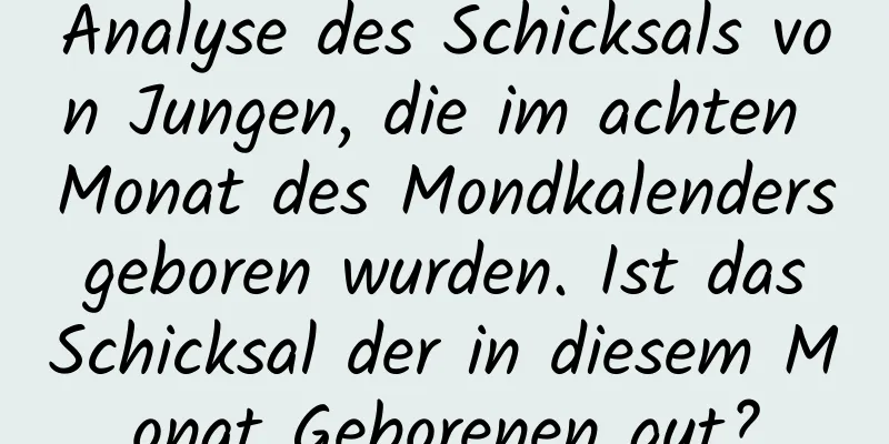 Analyse des Schicksals von Jungen, die im achten Monat des Mondkalenders geboren wurden. Ist das Schicksal der in diesem Monat Geborenen gut?