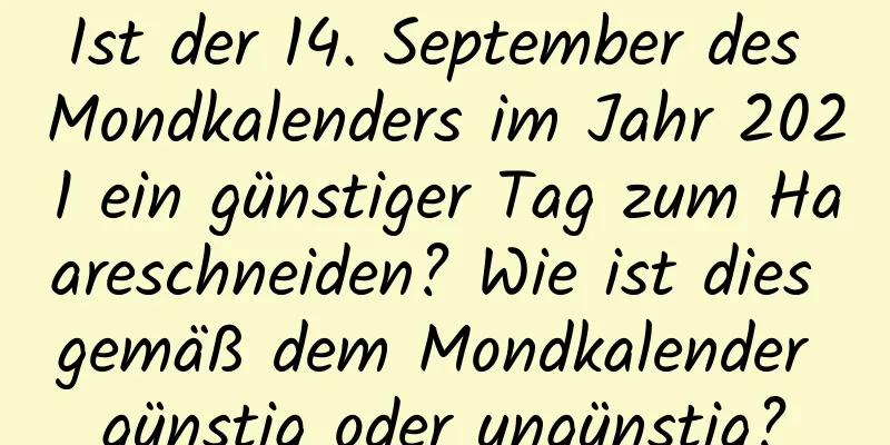 Ist der 14. September des Mondkalenders im Jahr 2021 ein günstiger Tag zum Haareschneiden? Wie ist dies gemäß dem Mondkalender günstig oder ungünstig?