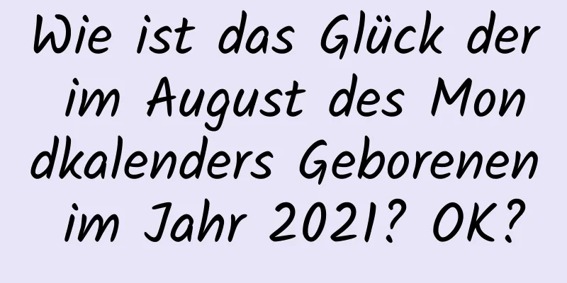 Wie ist das Glück der im August des Mondkalenders Geborenen im Jahr 2021? OK?