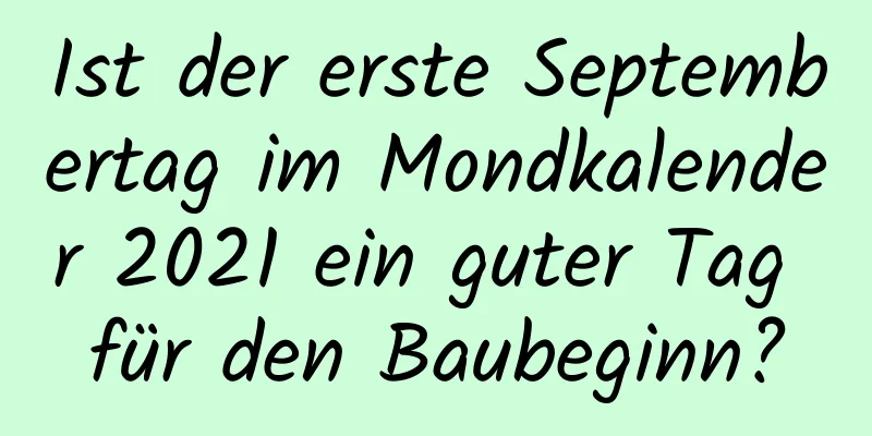 Ist der erste Septembertag im Mondkalender 2021 ein guter Tag für den Baubeginn?