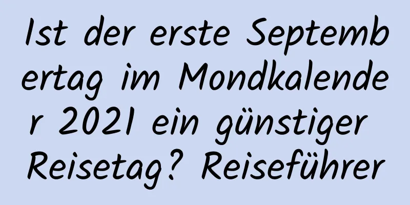 Ist der erste Septembertag im Mondkalender 2021 ein günstiger Reisetag? Reiseführer