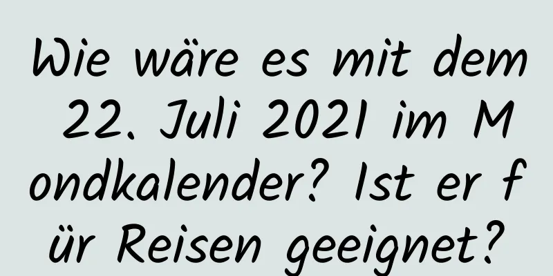 Wie wäre es mit dem 22. Juli 2021 im Mondkalender? Ist er für Reisen geeignet?