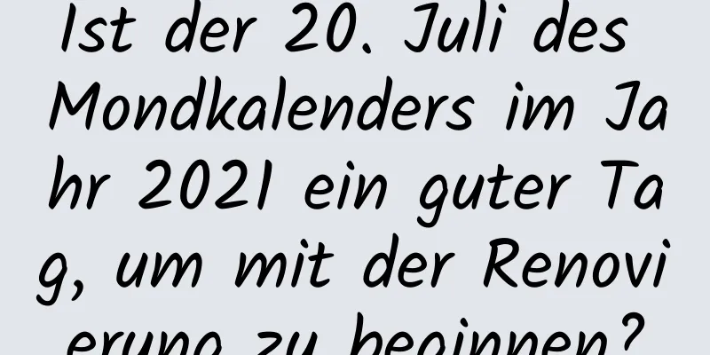 Ist der 20. Juli des Mondkalenders im Jahr 2021 ein guter Tag, um mit der Renovierung zu beginnen?