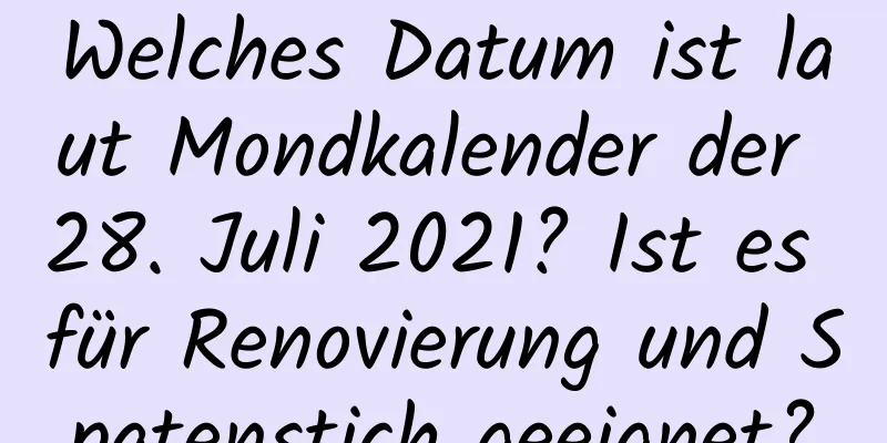 Welches Datum ist laut Mondkalender der 28. Juli 2021? Ist es für Renovierung und Spatenstich geeignet?