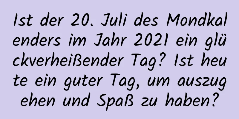 Ist der 20. Juli des Mondkalenders im Jahr 2021 ein glückverheißender Tag? Ist heute ein guter Tag, um auszugehen und Spaß zu haben?