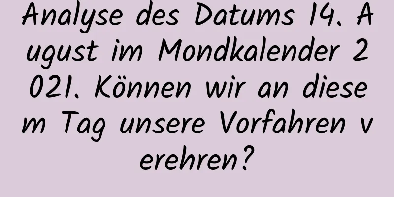 Analyse des Datums 14. August im Mondkalender 2021. Können wir an diesem Tag unsere Vorfahren verehren?