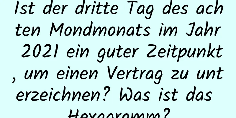 Ist der dritte Tag des achten Mondmonats im Jahr 2021 ein guter Zeitpunkt, um einen Vertrag zu unterzeichnen? Was ist das Hexagramm?