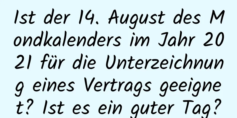 Ist der 14. August des Mondkalenders im Jahr 2021 für die Unterzeichnung eines Vertrags geeignet? Ist es ein guter Tag?