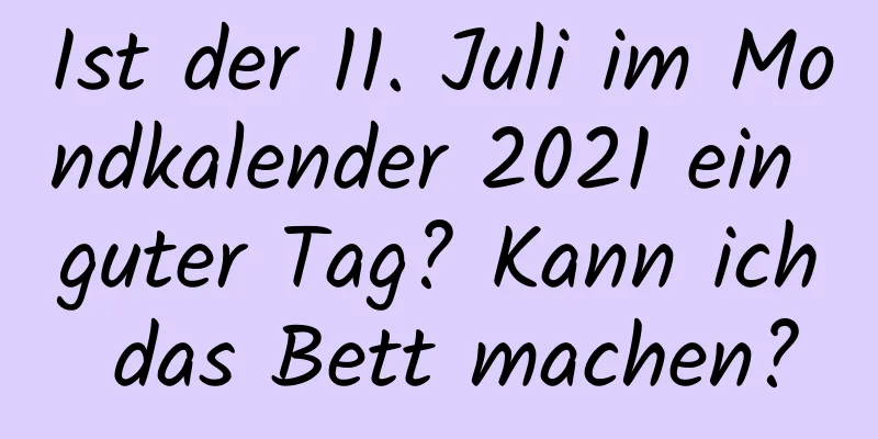 Ist der 11. Juli im Mondkalender 2021 ein guter Tag? Kann ich das Bett machen?