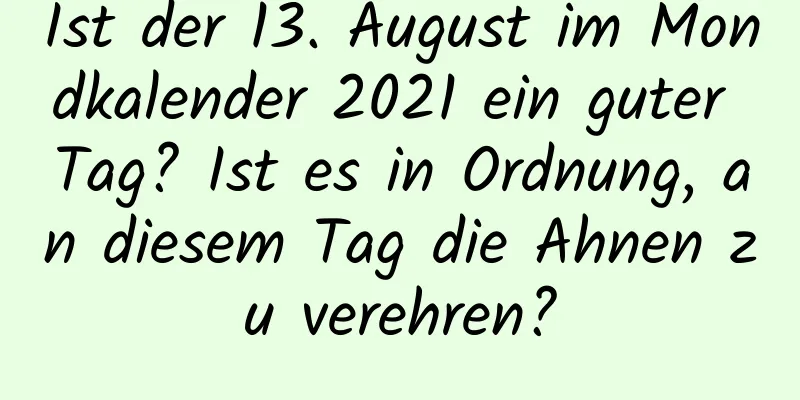 Ist der 13. August im Mondkalender 2021 ein guter Tag? Ist es in Ordnung, an diesem Tag die Ahnen zu verehren?