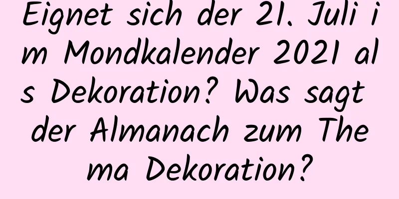 Eignet sich der 21. Juli im Mondkalender 2021 als Dekoration? Was sagt der Almanach zum Thema Dekoration?