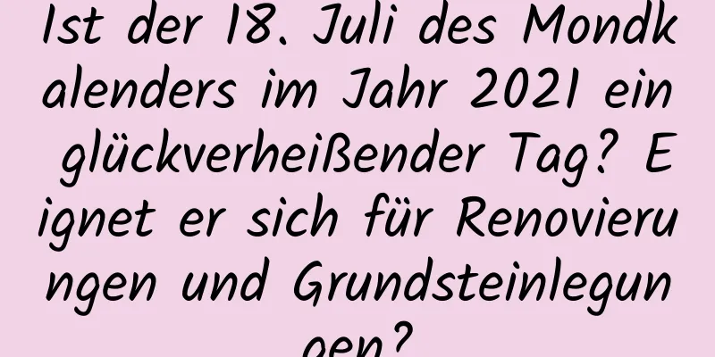 Ist der 18. Juli des Mondkalenders im Jahr 2021 ein glückverheißender Tag? Eignet er sich für Renovierungen und Grundsteinlegungen?