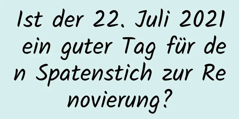 Ist der 22. Juli 2021 ein guter Tag für den Spatenstich zur Renovierung?