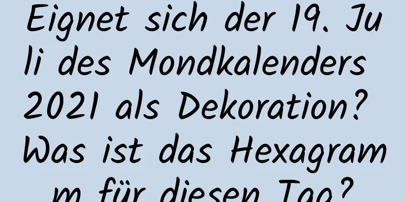 Eignet sich der 19. Juli des Mondkalenders 2021 als Dekoration? Was ist das Hexagramm für diesen Tag?