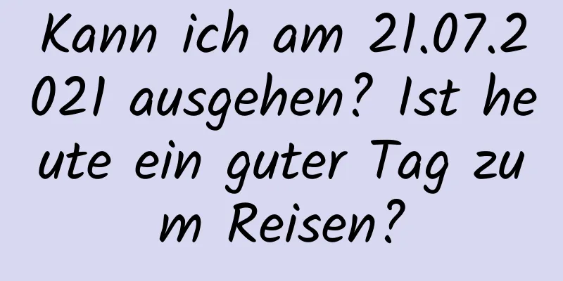 Kann ich am 21.07.2021 ausgehen? Ist heute ein guter Tag zum Reisen?