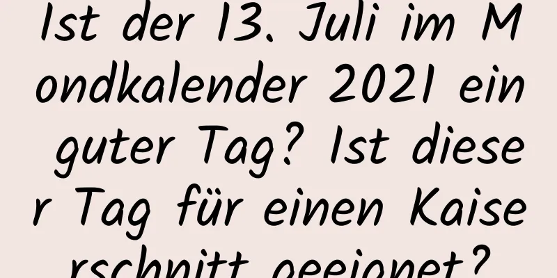 Ist der 13. Juli im Mondkalender 2021 ein guter Tag? Ist dieser Tag für einen Kaiserschnitt geeignet?