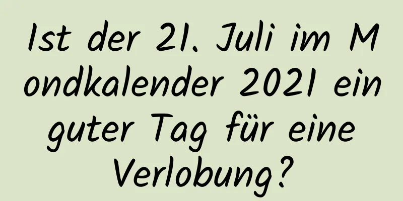 Ist der 21. Juli im Mondkalender 2021 ein guter Tag für eine Verlobung?