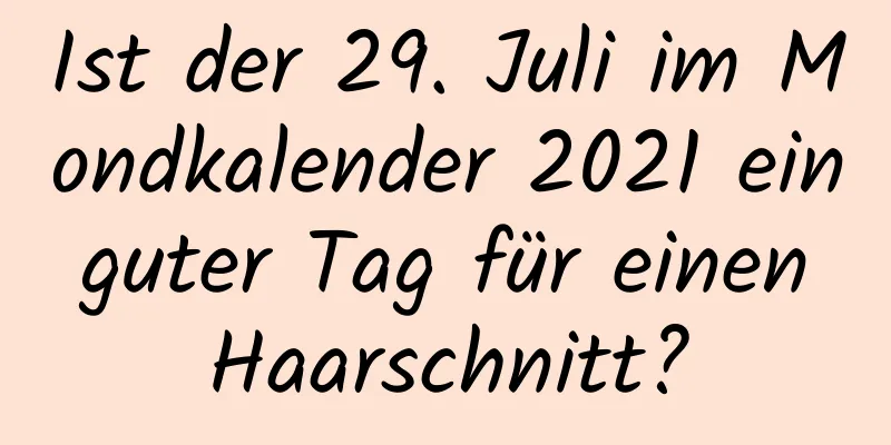 Ist der 29. Juli im Mondkalender 2021 ein guter Tag für einen Haarschnitt?