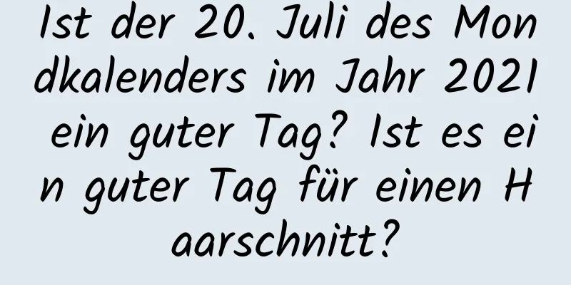 Ist der 20. Juli des Mondkalenders im Jahr 2021 ein guter Tag? Ist es ein guter Tag für einen Haarschnitt?