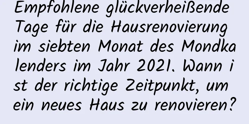 Empfohlene glückverheißende Tage für die Hausrenovierung im siebten Monat des Mondkalenders im Jahr 2021. Wann ist der richtige Zeitpunkt, um ein neues Haus zu renovieren?