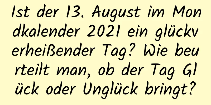 Ist der 13. August im Mondkalender 2021 ein glückverheißender Tag? Wie beurteilt man, ob der Tag Glück oder Unglück bringt?