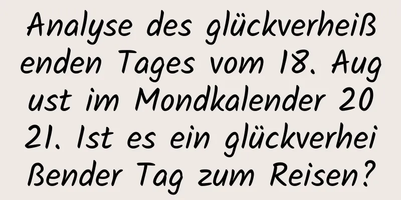 Analyse des glückverheißenden Tages vom 18. August im Mondkalender 2021. Ist es ein glückverheißender Tag zum Reisen?