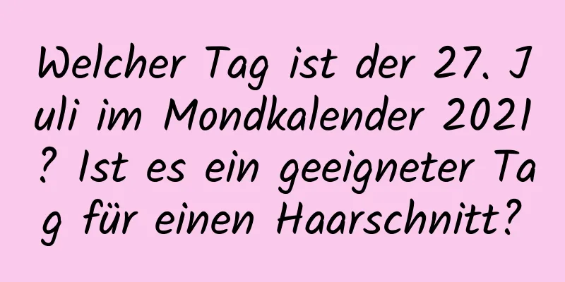 Welcher Tag ist der 27. Juli im Mondkalender 2021? Ist es ein geeigneter Tag für einen Haarschnitt?