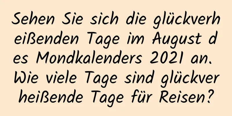 Sehen Sie sich die glückverheißenden Tage im August des Mondkalenders 2021 an. Wie viele Tage sind glückverheißende Tage für Reisen?