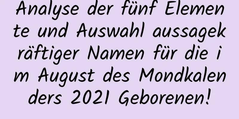 Analyse der fünf Elemente und Auswahl aussagekräftiger Namen für die im August des Mondkalenders 2021 Geborenen!