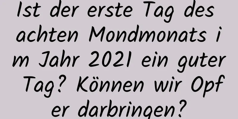 Ist der erste Tag des achten Mondmonats im Jahr 2021 ein guter Tag? Können wir Opfer darbringen?