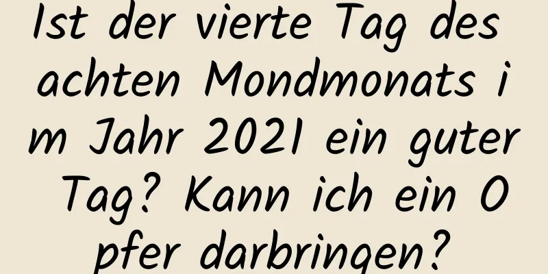 Ist der vierte Tag des achten Mondmonats im Jahr 2021 ein guter Tag? Kann ich ein Opfer darbringen?