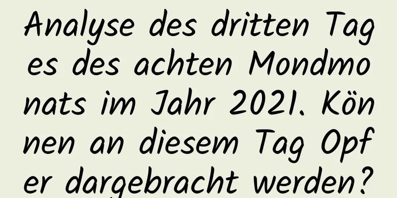 Analyse des dritten Tages des achten Mondmonats im Jahr 2021. Können an diesem Tag Opfer dargebracht werden?