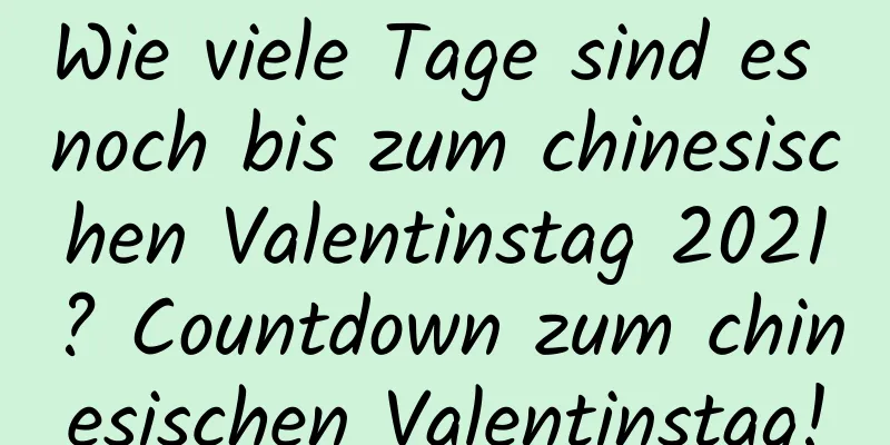 Wie viele Tage sind es noch bis zum chinesischen Valentinstag 2021? Countdown zum chinesischen Valentinstag!