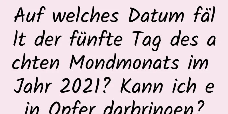 Auf welches Datum fällt der fünfte Tag des achten Mondmonats im Jahr 2021? Kann ich ein Opfer darbringen?