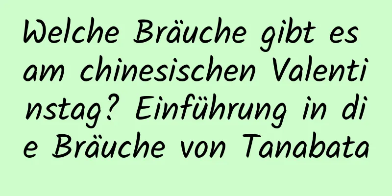 Welche Bräuche gibt es am chinesischen Valentinstag? Einführung in die Bräuche von Tanabata