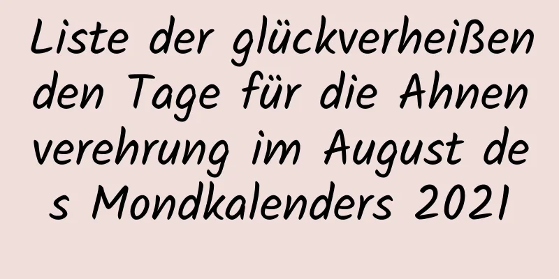 Liste der glückverheißenden Tage für die Ahnenverehrung im August des Mondkalenders 2021