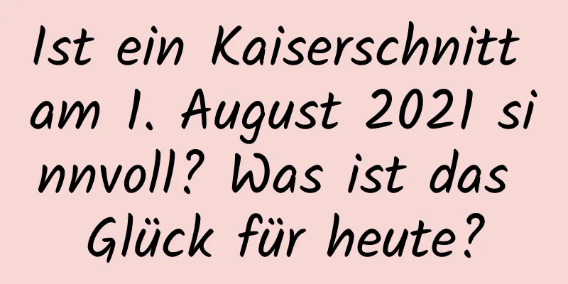 Ist ein Kaiserschnitt am 1. August 2021 sinnvoll? Was ist das Glück für heute?