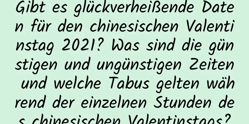 Gibt es glückverheißende Daten für den chinesischen Valentinstag 2021? Was sind die günstigen und ungünstigen Zeiten und welche Tabus gelten während der einzelnen Stunden des chinesischen Valentinstags?