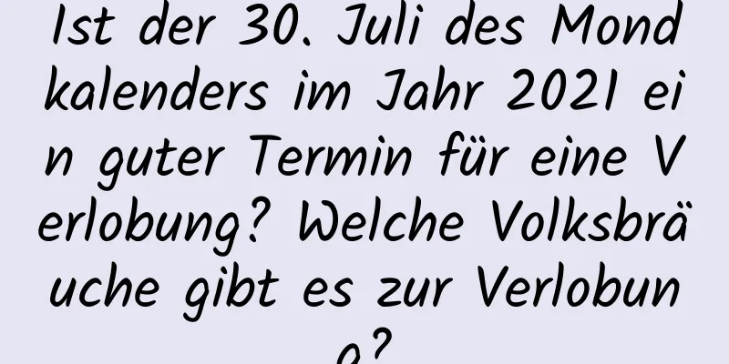 Ist der 30. Juli des Mondkalenders im Jahr 2021 ein guter Termin für eine Verlobung? Welche Volksbräuche gibt es zur Verlobung?