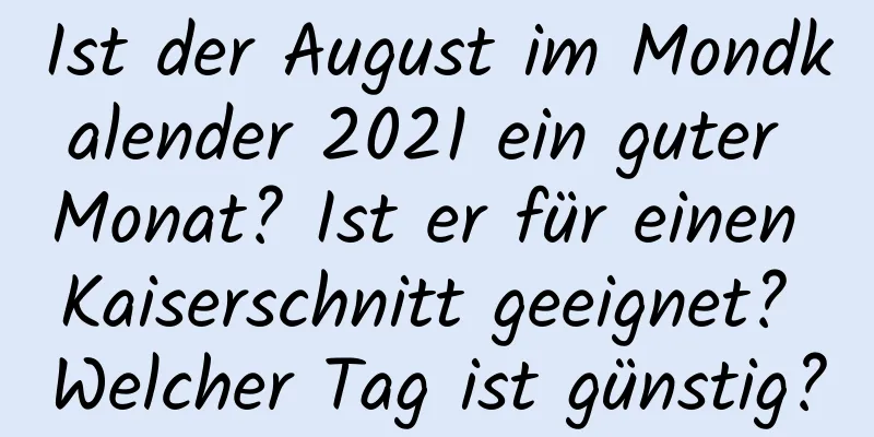 Ist der August im Mondkalender 2021 ein guter Monat? Ist er für einen Kaiserschnitt geeignet? Welcher Tag ist günstig?