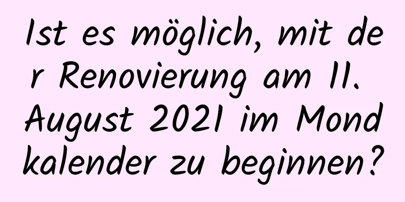 Ist es möglich, mit der Renovierung am 11. August 2021 im Mondkalender zu beginnen?