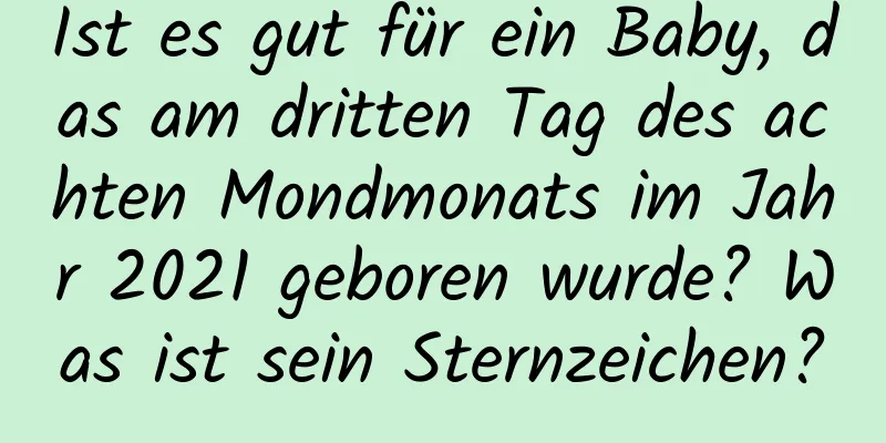 Ist es gut für ein Baby, das am dritten Tag des achten Mondmonats im Jahr 2021 geboren wurde? Was ist sein Sternzeichen?