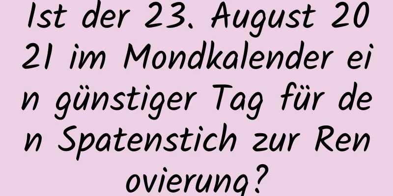 Ist der 23. August 2021 im Mondkalender ein günstiger Tag für den Spatenstich zur Renovierung?