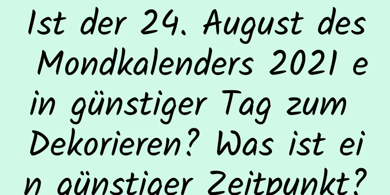 Ist der 24. August des Mondkalenders 2021 ein günstiger Tag zum Dekorieren? Was ist ein günstiger Zeitpunkt?