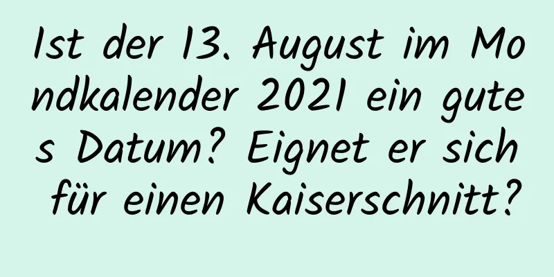 Ist der 13. August im Mondkalender 2021 ein gutes Datum? Eignet er sich für einen Kaiserschnitt?