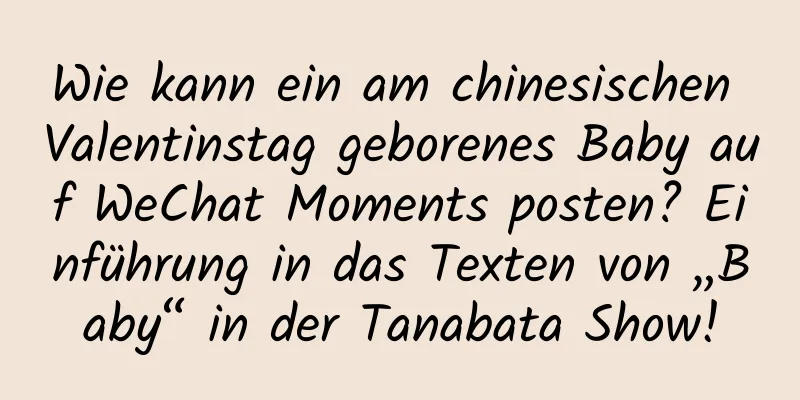 Wie kann ein am chinesischen Valentinstag geborenes Baby auf WeChat Moments posten? Einführung in das Texten von „Baby“ in der Tanabata Show!