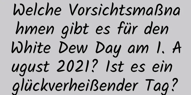 Welche Vorsichtsmaßnahmen gibt es für den White Dew Day am 1. August 2021? Ist es ein glückverheißender Tag?